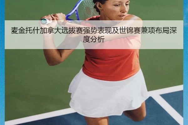 麦金托什加拿大选拔赛强势表现及世锦赛兼项布局深度分析